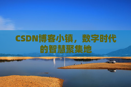 CSDN博客小镇，数字时代的智慧聚集地